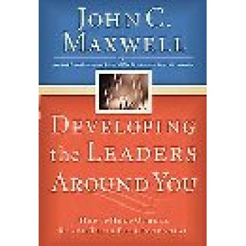 Developing the Leaders Around You: How to Help Others Reach Their Full Potential by John C. Maxwell 